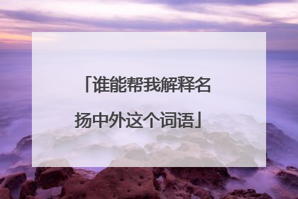 谁能帮我解释名扬中外这个词语
