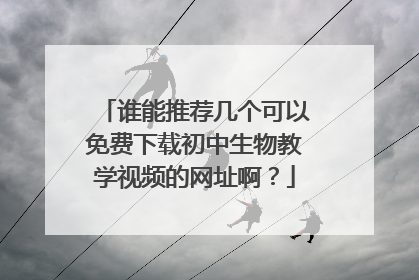 谁能推荐几个可以免费下载初中生物教学视频的网址啊?
