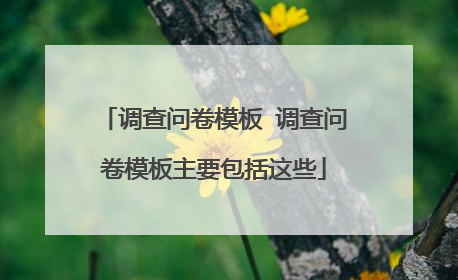 调查问卷模板 调查问卷模板主要包括这些