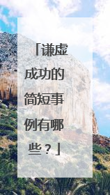谦虚成功的简短事例有哪些？