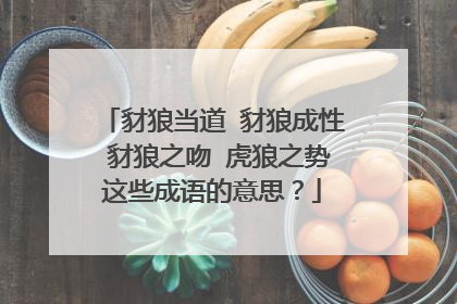 豺狼当道 豺狼成性 豺狼之吻 虎狼之势这些成语的意思?