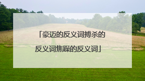 豪迈的反义词搏杀的反义词焦躁的反义词