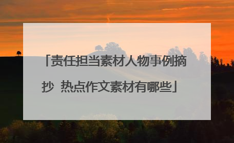 责任担当素材人物事例摘抄 热点作文素材有哪些