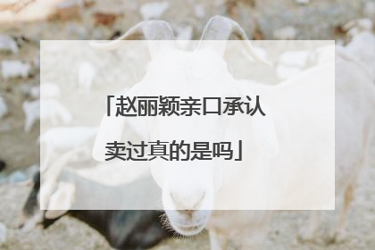 赵丽颖亲口承认卖过真的是吗