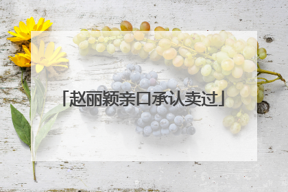 赵丽颖亲口承认卖过