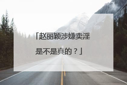 赵丽颖涉嫌卖淫是不是真的？