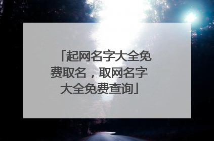 起网名字大全免费取名,取网名字大全免费查询