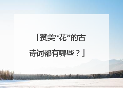 赞美“花”的古诗词都有哪些？