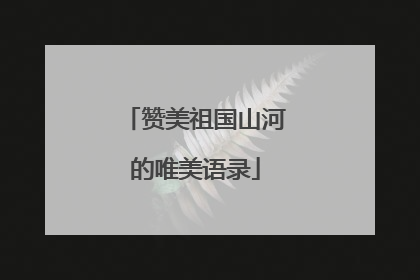 赞美祖国山河的唯美语录