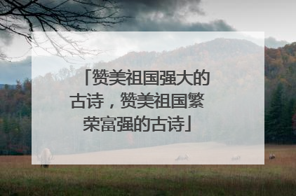 赞美祖国强大的古诗，赞美祖国繁荣富强的古诗