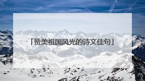 赞美祖国风光的诗文佳句