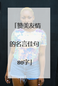 赞美友情的名言佳句80字