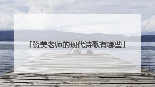 赞美老师的现代诗歌有哪些