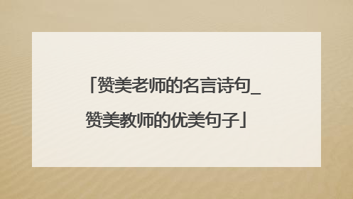 赞美老师的名言诗句_赞美教师的优美句子