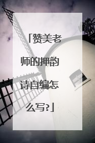 赞美老师的押韵诗自编怎么写?