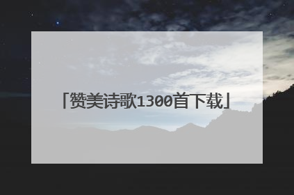赞美诗歌1300首下载