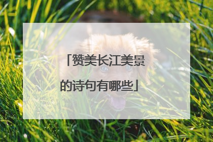 赞美长江美景的诗句有哪些