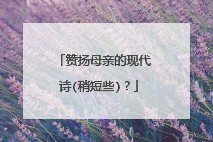 赞扬母亲的现代诗(稍短些)?