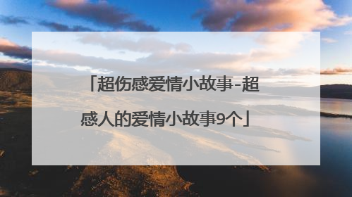 超伤感爱情小故事-超感人的爱情小故事9个