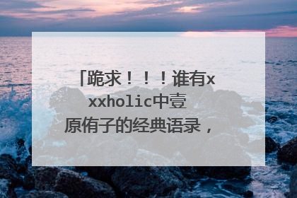 跪求！！！谁有xxxholic中壹原侑子的经典语录，要带日文的！！