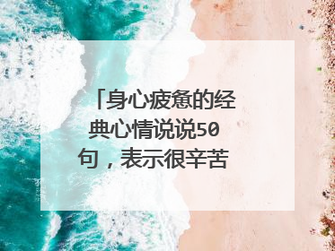 身心疲惫的经典心情说说50句，表示很辛苦很累的一句话