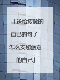 送给疲惫的自己的句子 怎么安慰疲惫的自己