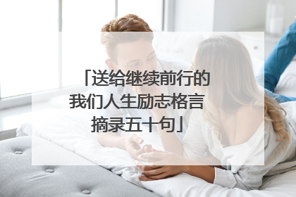 送给继续前行的我们人生励志格言摘录五十句