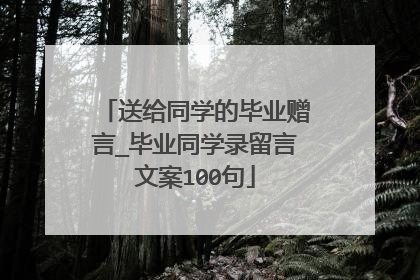 送给同学的毕业赠言_毕业同学录留言文案100句