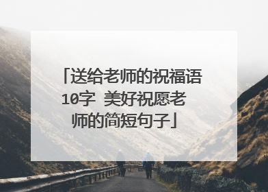 送给老师的祝福语10字 美好祝愿老师的简短句子
