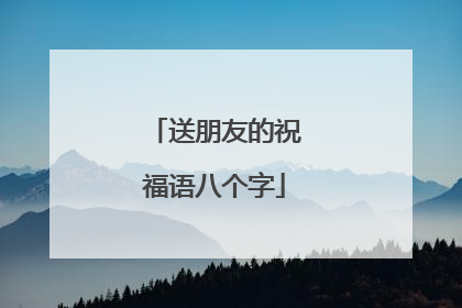 送朋友的祝福语八个字