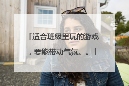 适合班级里玩的游戏，要能带动气氛。。