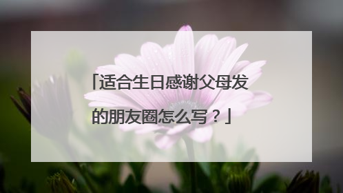 适合生日感谢父母发的朋友圈怎么写?
