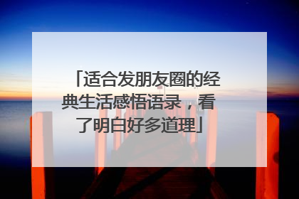 适合发朋友圈的经典生活感悟语录,看了明白好多道理