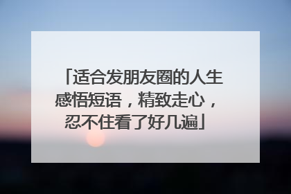 适合发朋友圈的人生感悟短语，精致走心，忍不住看了好几遍