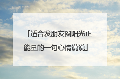 适合发朋友圈阳光正能量的一句心情说说