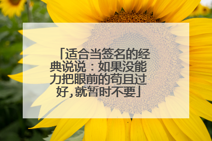 适合当签名的经典说说：如果没能力把眼前的苟且过好,就暂时不要