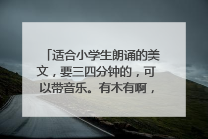 适合小学生朗诵的美文，要三四分钟的，可以带音乐。有木有啊，急急急急急~~~