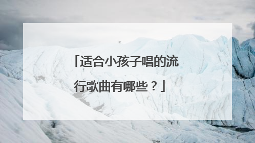 适合小孩子唱的流行歌曲有哪些?