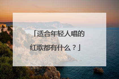适合年轻人唱的红歌都有什么？