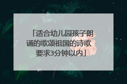 适合幼儿园孩子朗诵的歌颂祖国的诗歌 要求3分钟以内