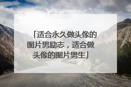 适合永久做头像的图片男励志,适合做头像的图片男生