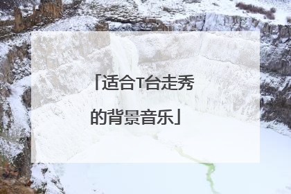 适合T台走秀的背景音乐