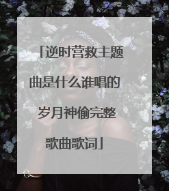 逆时营救主题曲是什么谁唱的 岁月神偷完整歌曲歌词