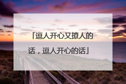 逗人开心又撩人的话,逗人开心的话