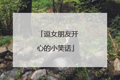 逗女朋友开心的小笑话