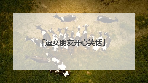 逗女朋友开心笑话