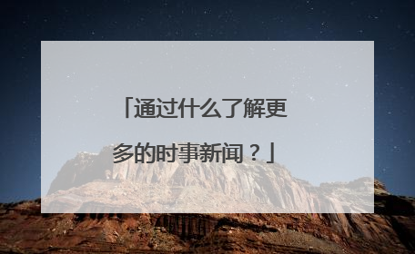 通过什么了解更多的时事新闻?