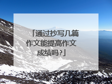 通过抄写几篇作文能提高作文成绩吗?