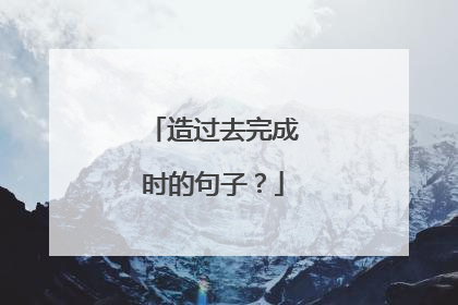 造过去完成时的句子？