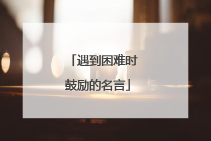遇到困难时鼓励的名言